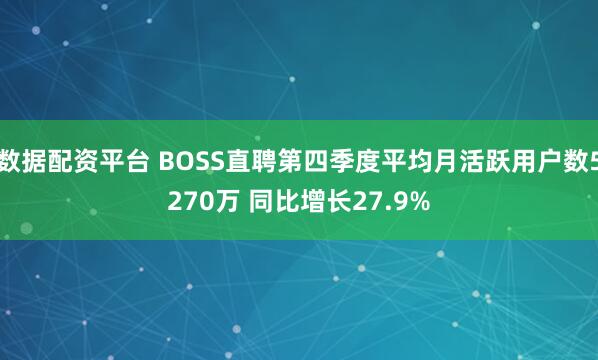 数据配资平台 BOSS直聘第四季度平均月活跃用户数5270万 同比增长27.9%