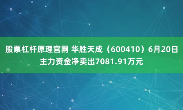 股票杠杆原理官网 华胜天成（600410）6月20日主力资金净卖出7081.91万元