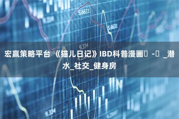 宏赢策略平台 《猫儿日记》IBD科普漫画⑮-⑰_潜水_社交_健身房