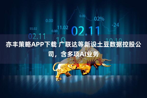 亦丰策略APP下载 广联达等新设土豆数据控股公司，含多项AI业务