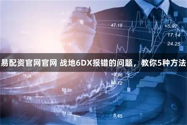 易配资官网官网 战地6DX报错的问题，教你5种方法