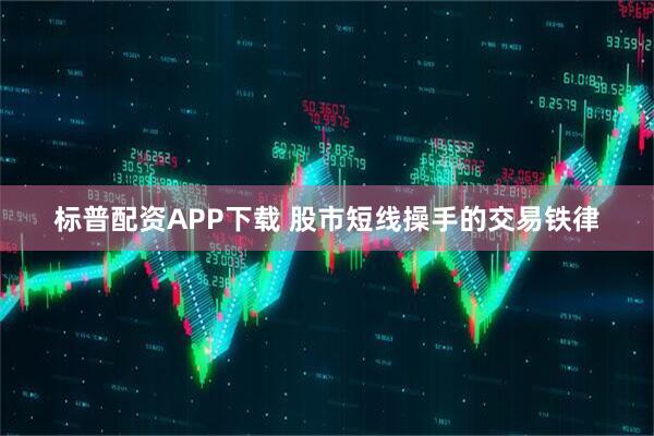 标普配资APP下载 股市短线操手的交易铁律