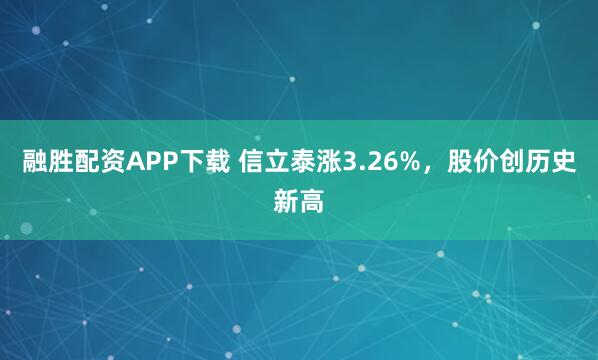 融胜配资APP下载 信立泰涨3.26%，股价创历史新高