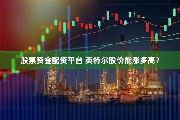 股票资金配资平台 英特尔股价能涨多高？