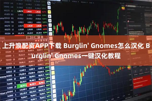 上升浪配资APP下载 Burglin' Gnomes怎么汉化 Burglin' Gnomes一键汉化教程