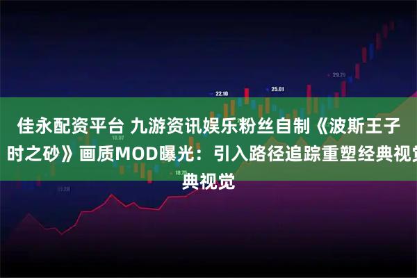 佳永配资平台 九游资讯娱乐粉丝自制《波斯王子：时之砂》画质MOD曝光：引入路径追踪重塑经典视觉