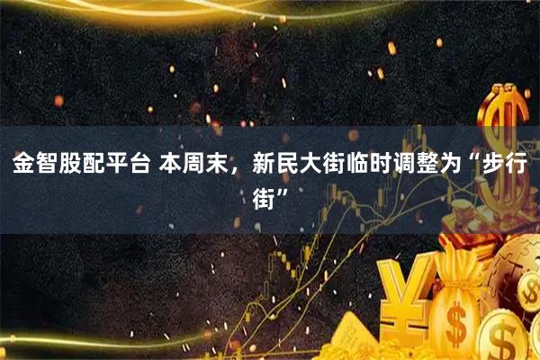 金智股配平台 本周末，新民大街临时调整为“步行街”